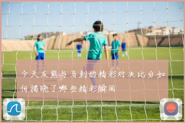 今天灰熊与马刺的精彩对决比分如何揭晓了哪些精彩瞬间
