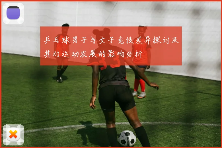 乒乓球男子与女子竞技差异探讨及其对运动发展的影响分析