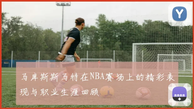 马库斯斯马特在NBA赛场上的精彩表现与职业生涯回顾