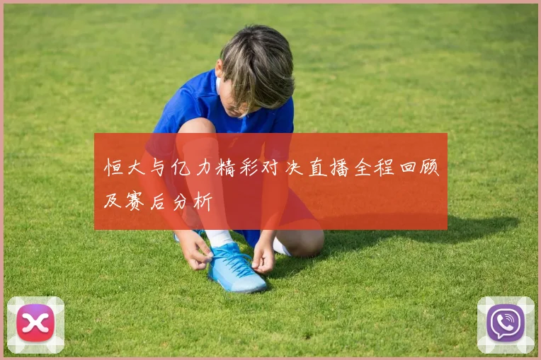 恒大与亿力精彩对决直播全程回顾及赛后分析