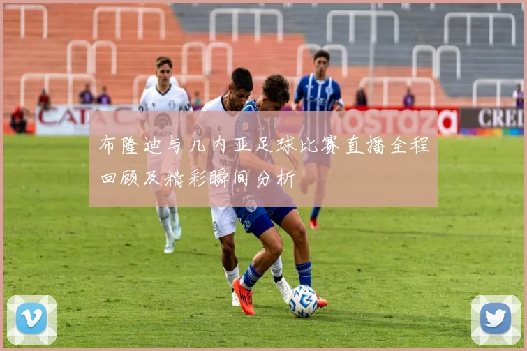 布隆迪与几内亚足球比赛直播全程回顾及精彩瞬间分析